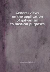 General views on the application of galvanism to medical purposes