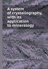 A system of crystallography, with its application to mineralogy