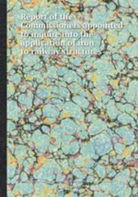 Report of the Commissioners appointed to inquire into the application of iron to railway structures ...