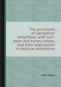 The principles of navigation simplified, with luni-solar and horary tables, and their application in nautical astronomy