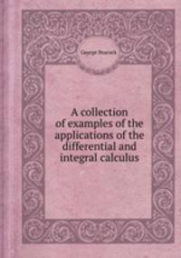 A collection of examples of the applications of the differential and integral calculus