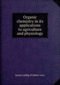 Organic chemistry in its applications to agriculture and physiology