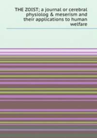 THE ZOIST; a journal or cerebral physiolog & meserism and their applications to human welfare