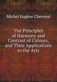 The Principles of Harmony and Contrast of Colours, and Their Applications to the Arts
