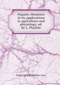 Organic chemistry in its applications to agriculture and physiology, ed. by L. Playfair