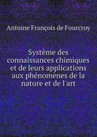 Systme des connaissances chimiques et de leurs applications aux phnomnes de la nature et de l`art