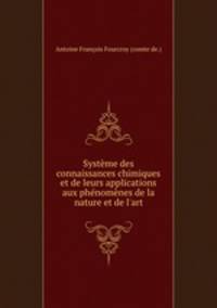 Systme des connaissances chimiques et de leurs applications aux phnomnes de la nature et de l`art