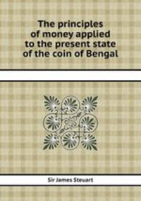 The principles of money applied to the present state of the coin of Bengal