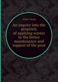 An inquiry into the propriety of applying wastes to the better maintenance and support of the poor