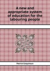 A new and appropriate system of education for the labouring people