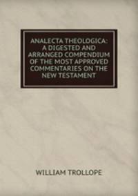 ANALECTA THEOLOGICA: A DIGESTED AND ARRANGED COMPENDIUM OF THE MOST APPROVED COMMENTARIES ON THE NEW TESTAMENT