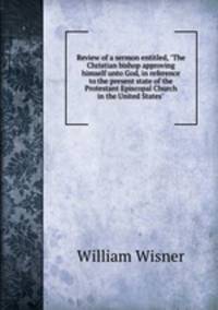 Review of a sermon entitled, "The Christian bishop approving himself unto God, in reference to the present state of the Protestant Episcopal Church in the United States"