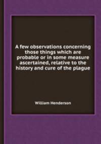 A few observations concerning those things which are probable or in some measure ascertained, relative to the history and cure of the plague