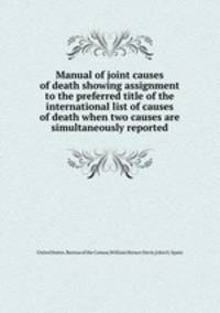 Manual of joint causes of death showing assignment to the preferred title of the international list of causes of death when two causes are simultaneously reported