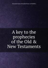 A key to the prophecies of the Old & New Testaments