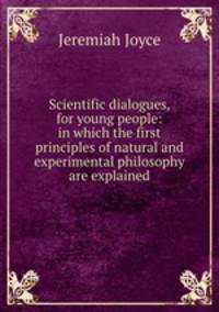 Scientific dialogues, for young people: in which the first principles of natural and experimental philosophy are explained
