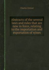 Abstracts of the several laws and rules that are now in force, relating to the importation and exportation of wines