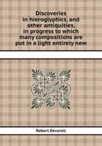 Discoveries in hieroglyphics, and other antiquities, in progress to which many compositions are put in a light entirely new