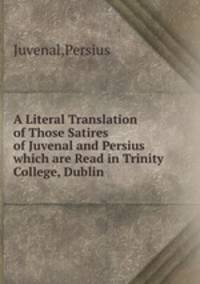A Literal Translation of Those Satires of Juvenal and Persius which are Read in Trinity College, Dublin
