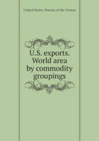 U.S. exports. World area by commodity groupings