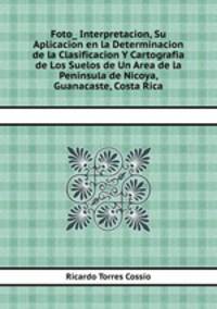 Foto_ Interpretacion, Su Aplicacion en la Determinacion de la Clasificacion Y Cartografia de Los Suelos de Un Area de la Peninsula de Nicoya, Guanacaste, Costa Rica