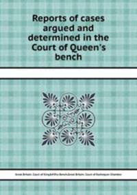 Reports of cases argued and determined in the Court of Queen`s bench