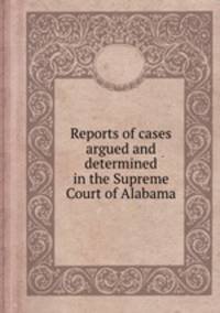 Reports of cases argued and determined in the Supreme Court of Alabama