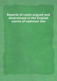 Reports of cases argued and determined in the English courts of common law