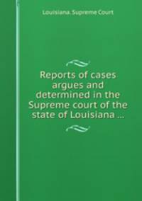 Reports of cases argues and determined in the Supreme court of the state of Louisiana ...