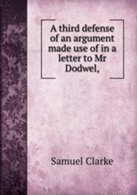 A third defense of an argument made use of in a letter to Mr Dodwel,