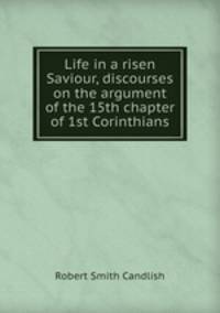 Life in a risen Saviour, discourses on the argument of the 15th chapter of 1st Corinthians