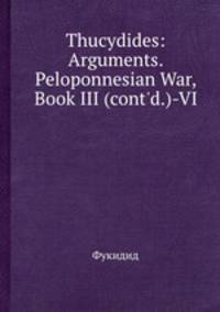 Thucydides: Arguments. Peloponnesian War, Book III (cont`d.)-VI