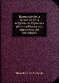 Harmonie de la raison et de la religion ou Rponses philosophiques aux arguments des incrdules