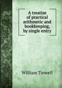 A treatise of practical arithmetic and bookkeeping, by single entry