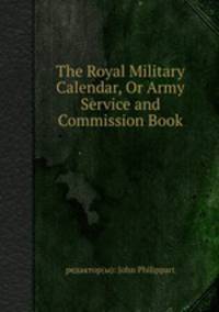 The Royal Military Calendar, Or Army Service and Commission Book