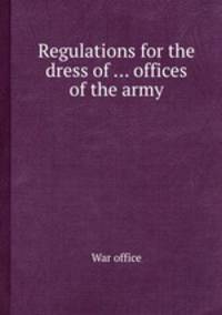 Regulations for the dress of ... offices of the army