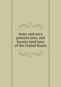 Army and navy pension laws, and bounty land laws of the United States