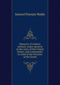 Memoirs of Andrew Jackson, major-general in the army of the United States; and commander in chief of the Division of the South