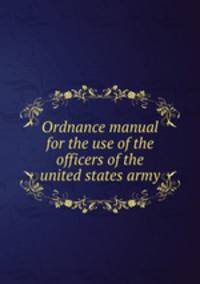 Ordnance manual for the use of the officers of the united states army