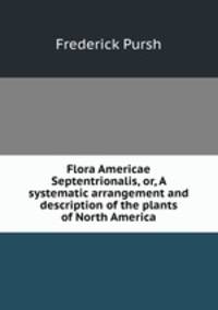 Flora Americae Septentrionalis, or, A systematic arrangement and description of the plants of North America