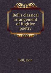 Bell`s classical arrangement of fugitive poetry