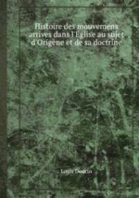 Histoire des mouvemens arrives dans l`Eglise au sujet d`Origne et de sa doctrine