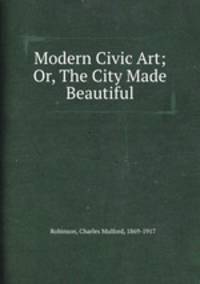 Modern Civic Art; Or, The City Made Beautiful