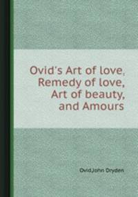 Ovid`s Art of love, Remedy of love, Art of beauty, and Amours