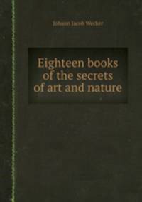 Eighteen books of the secrets of art and nature