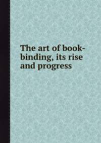 The art of book-binding, its rise and progress