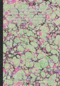 A catalogue of old books, in the ancient and modern languages and various classes of literature, comprising several valuable libraries and numerous articles of great rarity, recently purchased