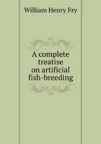 A complete treatise on artificial fish-breeding