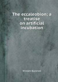 The eccaleobion; a treatise on artificial incubation