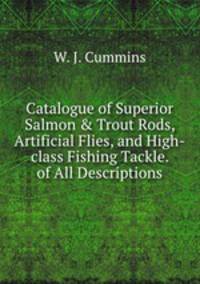 Catalogue of Superior Salmon & Trout Rods, Artificial Flies, and High-class Fishing Tackle. of All Descriptions
